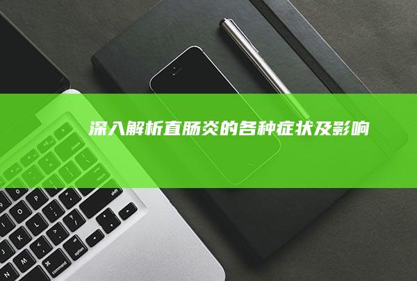 深入解析：直肠炎的各种症状及影响